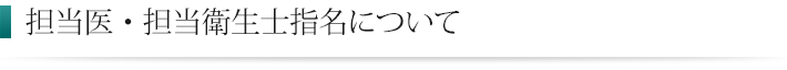 担当医・担当衛生士指名について