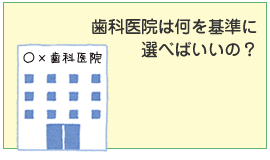 歯科医院は何を基準に選べばいいの？