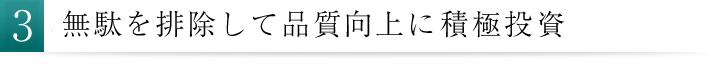 無駄を排除して品質向上に積極投資