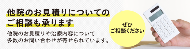 他院のお見積りについてのご相談も承ります